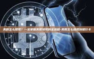 美股怎么提现？一文掌握美股提现的全流程-美股怎么提现到银行卡