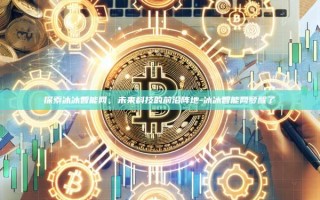 探索冰冰智能网，未来科技的前沿阵地-冰冰智能网梦醒了