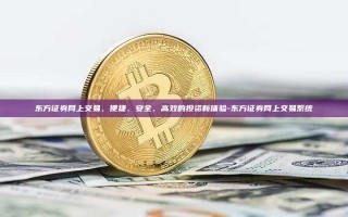 东方证券网上交易，便捷、安全、高效的投资新体验-东方证券网上交易系统