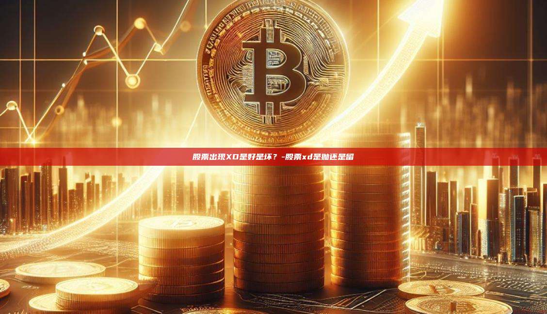 股票出现XD是好是坏？-股票xd是抛还是留-第1张图片-欧易电脑下载