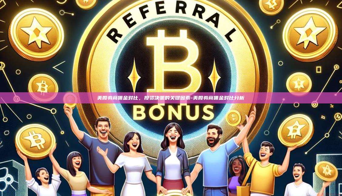 美股券商佣金对比，投资决策的关键因素-美股券商佣金对比分析-第1张图片-欧易电脑下载