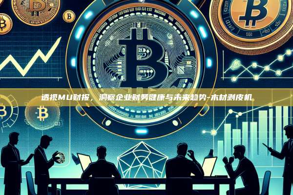 透视MU财报，洞察企业财务健康与未来趋势-木材剥皮机-第1张图片-欧易电脑下载