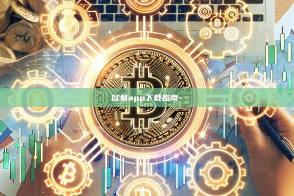 欧易app下载指南--第1张图片-欧易电脑下载 欧易app下载指南--第1张图片-欧易电脑下载
