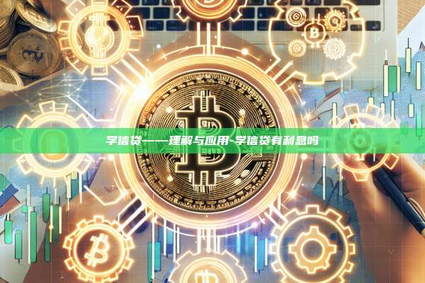 学信贷——理解与应用-学信贷有利息吗-第1张图片-欧易电脑下载