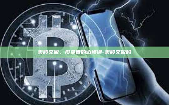 美股交税，投资者的必修课-美股交税吗-第1张图片-欧易电脑下载