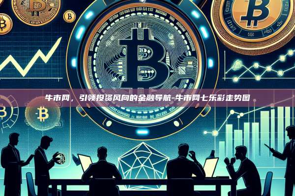 牛市网,引领投资风向的金融导航-牛市网七乐彩走势图-第1张图片-欧易电脑下载 牛市网,引领投资风向的金融导航-牛市网七乐彩走势图-第1张图片-欧易电脑下载