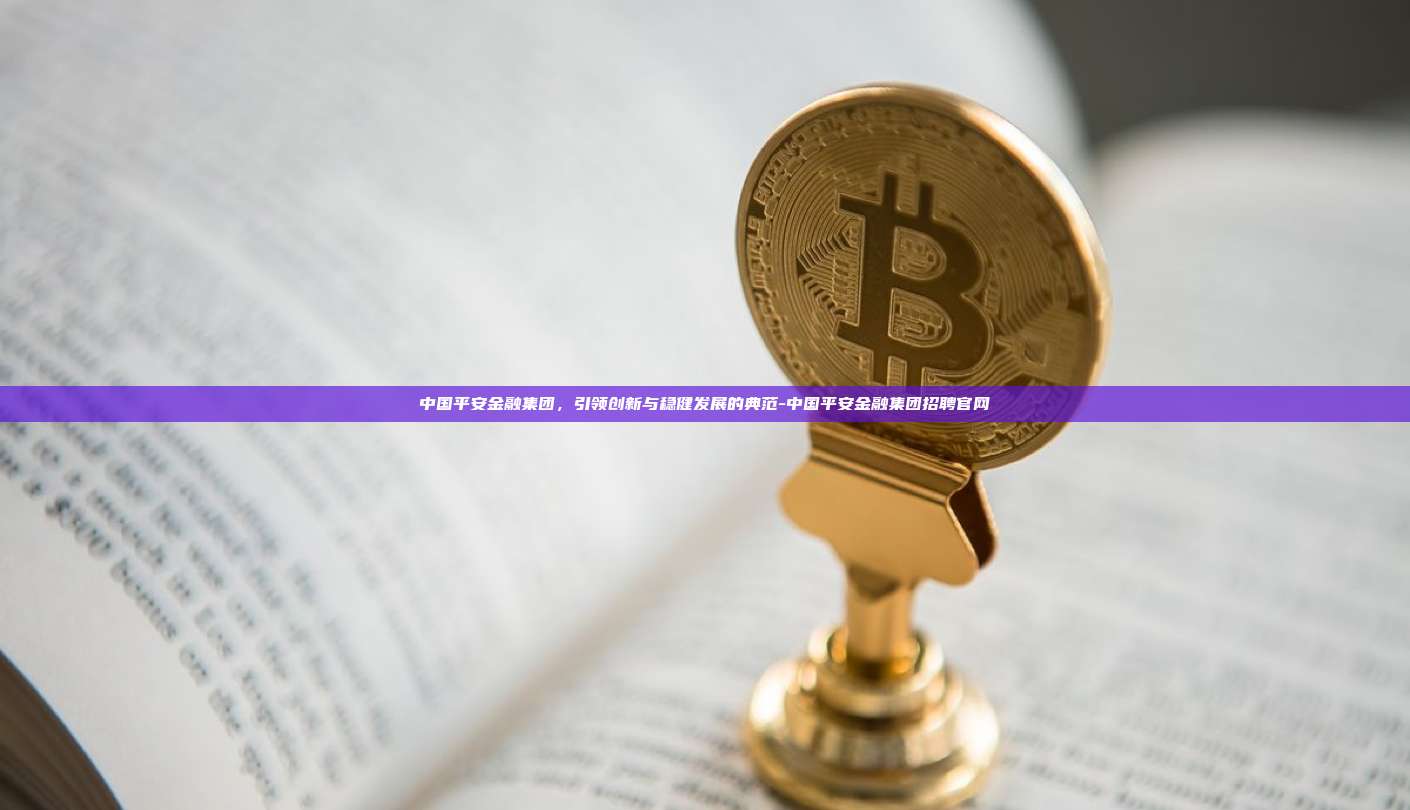 中国平安金融集团，引领创新与稳健发展的典范-中国平安金融集团招聘官网-第1张图片-欧易电脑下载